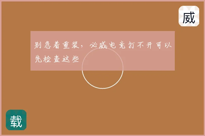 别急着重装，必威电竞打不开可以先检查这些