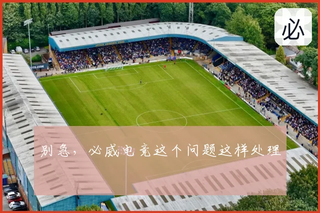 别急,必威电竞这个问题这样处理